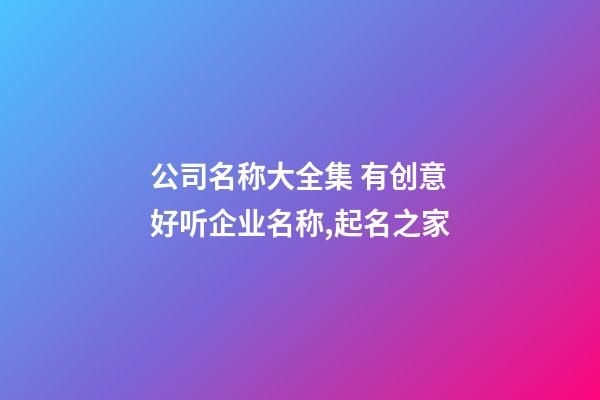 公司名称大全集 有创意好听企业名称,起名之家-第1张-公司起名-玄机派